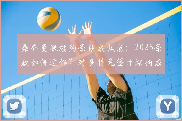 桑乔曼联续约条款成焦点：2026条款如何运作？对多特免签计划构成重大阻碍
