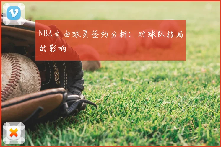NBA自由球员签约分析：对球队格局的影响