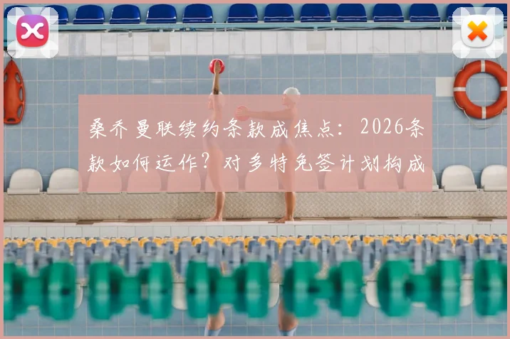 桑乔曼联续约条款成焦点:2026条款如何运作?对多特免签计划构成重大阻碍
