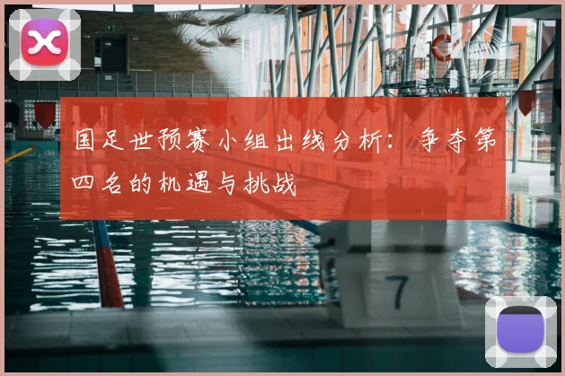 国足世预赛小组出线分析：争夺第四名的机遇与挑战