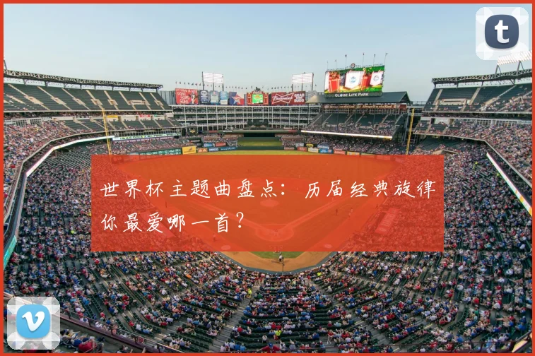 世界杯主题曲盘点:历届经典旋律你最爱哪一首?