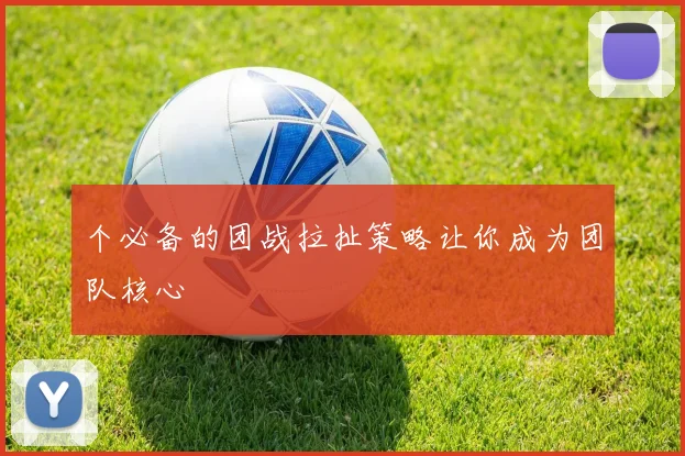 个必备的团战拉扯策略让你成为团队核心