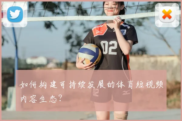 如何构建可持续发展的体育短视频内容生态?
