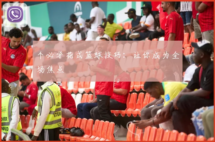 个必学花式篮球技巧：让你成为全场焦点