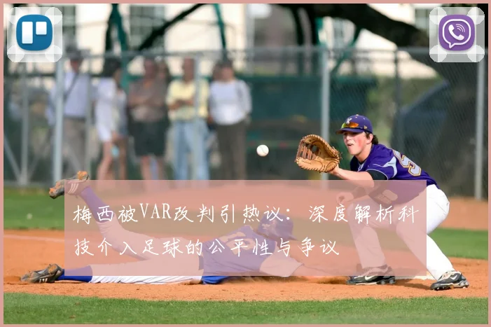 梅西被VAR改判引热议:深度解析科技介入足球的公平性与争议