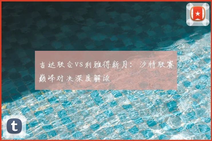 吉达联合vs利雅得新月：沙特联赛巅峰对决深度解读