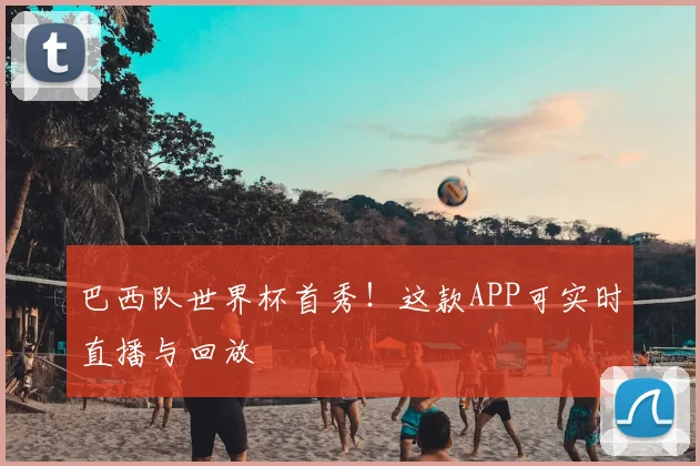 巴西队世界杯首秀!这款APP可实时直播与回放