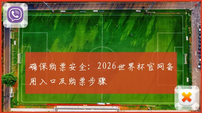 确保购票安全：2026世界杯官网备用入口及购票步骤