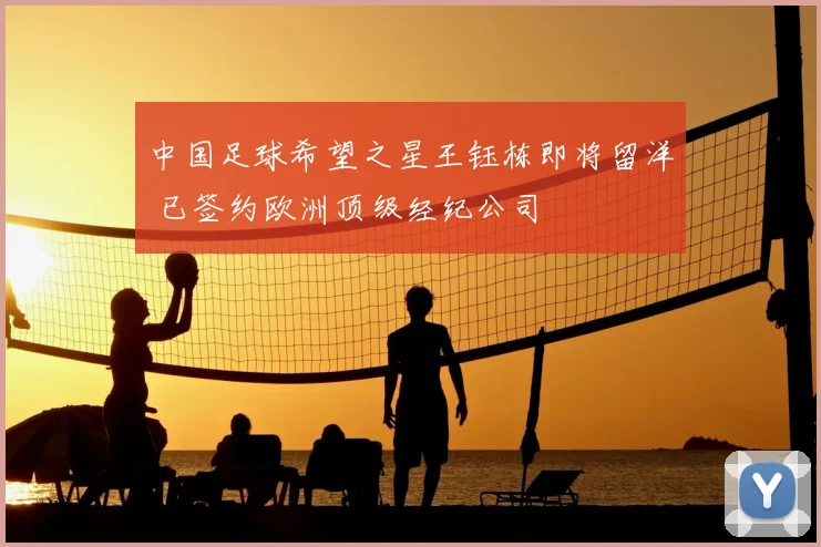 中国足球希望之星王钰栋即将留洋 已签约欧洲顶级经纪公司
