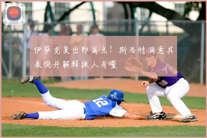 伊萨克复出即高光！斯洛特满意其表现并解释换人考量