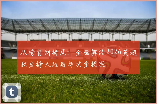 从榜首到榜尾：全面解读2026英超积分榜大结局与奖金提现