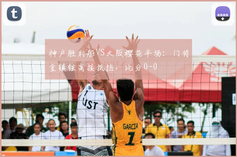 神户胜利船VS大阪樱花半场：门将金镇铉高接抵挡，比分0-0