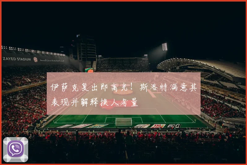 伊萨克复出即高光!斯洛特满意其表现并解释换人考量