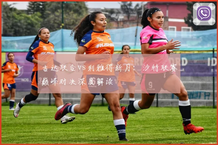 吉达联合vs利雅得新月:沙特联赛巅峰对决深度解读
