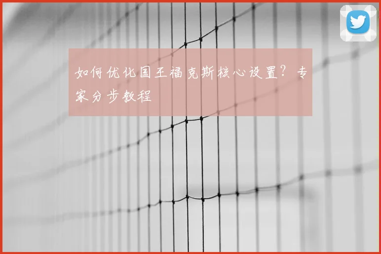 如何优化国王福克斯核心设置？专家分步教程