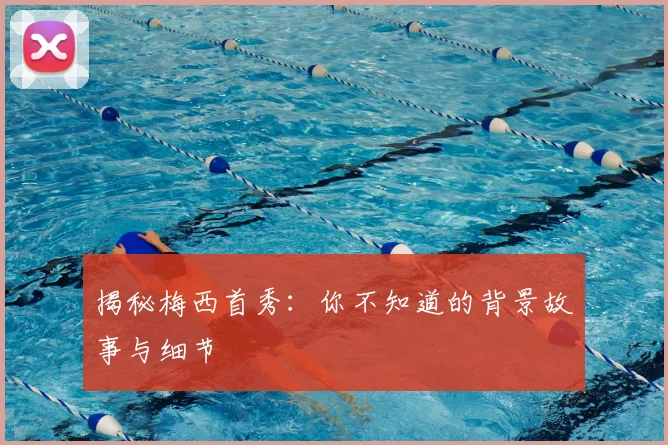揭秘梅西首秀：你不知道的背景故事与细节