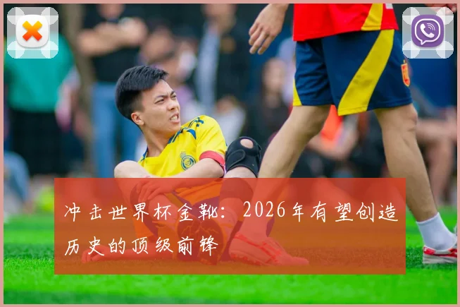 冲击世界杯金靴：2026年有望创造历史的顶级前锋