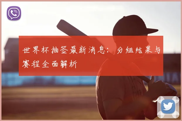 世界杯抽签最新消息:分组结果与赛程全面解析